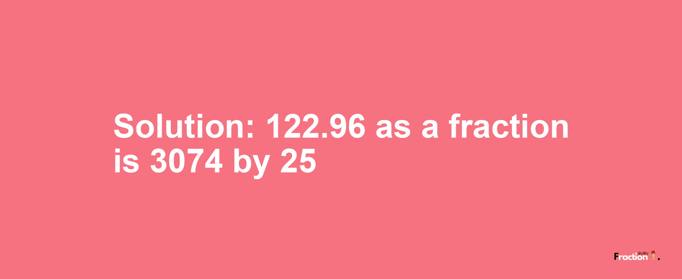 Solution:122.96 as a fraction is 3074/25